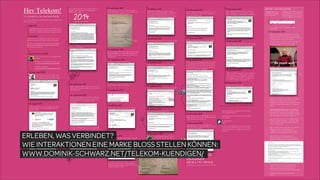 Kunde / Projekt / Datum

ERLEBEN, WAS VERBINDET?  
WIE INTERAKTIONEN EINE MARKE BLOSS STELLEN KÖNNEN:
WWW.DOMINIK-SCHWARZ.NET/TELEKOM-KUENDIGEN/

!19

 
