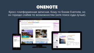 ONENOTE
Кросс-платформенная записная. Кому-то ближе Evernote, но
он гораздо слабее по возможностям (хотя поиск куда лучше).
 