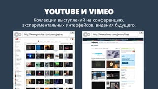 YOUTUBE И VIMEO
Коллекции выступлений на конференциях,
экспериментальных интерфейсов, видения будущего.
http://www.youtube.com/users/jvetrau http://www.vimeo.com/jvetrau/likes
β
 