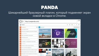 PANDA
Шикарнейший браузерный плагин, который подменяет экран
новой вкладки в Chrome.
http://usepanda.com/
 