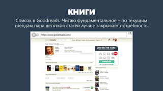 КНИГИ
Список в Goodreads. Читаю фундаментальное – по текущим
трендам пара десятков статей лучше закрывает потребность.
http://www.goodreads.com/
 