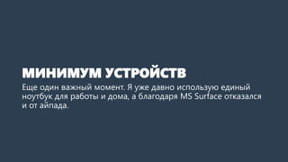 МИНИМУМ УСТРОЙСТВ
Еще один важный момент. Я уже давно использую единый
ноутбук для работы и дома, а благодаря MS Surface отказался
и от айпада.
 