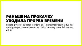 РАНЬШЕ НА ПРОКАЧКУ
УХОДИЛА ПРОРВА ВРЕМЕНИ
Много ручной работы, неудобный инструментарий, лишняя
информация, распыление сил... Мог залипнуть на 3-4 часа в
день.
 