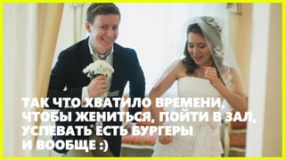 ТАК ЧТО ХВАТИЛО ВРЕМЕНИ,
ЧТОБЫ ЖЕНИТЬСЯ, ПОЙТИ В ЗАЛ,
УСПЕВАТЬ ЕСТЬ БУРГЕРЫ
И ВООБЩЕ :)
 