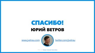 СПАСИБО!
ЮРИЙ ВЕТРОВ
Photos used: Mansoor, TechCrunch, Дуся Соболь, Blue Inc
www.jvetrau.com twitter.com/jvetrau
 