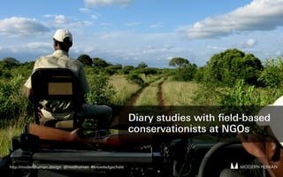 MODERN HUMANMODERN HUMANhttp://modernhuman.design @modhuman #knowledgechain
Diary studies with ﬁeld-based
conservationists at NGOs
 