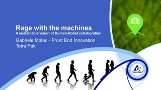 Rage with the machines
A sustainable vision of Human-Robot collaboration
Gabriele Molari - Front End Innovation
Tetra Pak
 