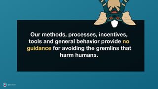 @axbom
Our methods, processes, incentives,
tools and general behavior provide no
guidance for avoiding the gremlins that
h...