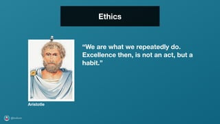 @axbom
Ethics
“We are what we repeatedly do.
Excellence then, is not an act, but a
habit.”
Aristotle
 