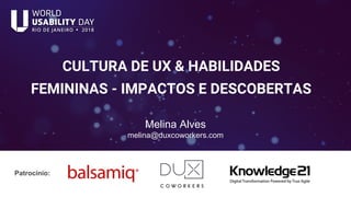 CULTURA DE UX & HABILIDADES
FEMININAS - IMPACTOS E DESCOBERTAS
Melina Alves
melina@duxcoworkers.com
Patrocínio:
 