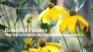 Beautiful Futures
Vanessa Boysen & Rainer Sax | WUD2020 Flensburg
WaswirimGartenalsGestalterlernenkönnen
 