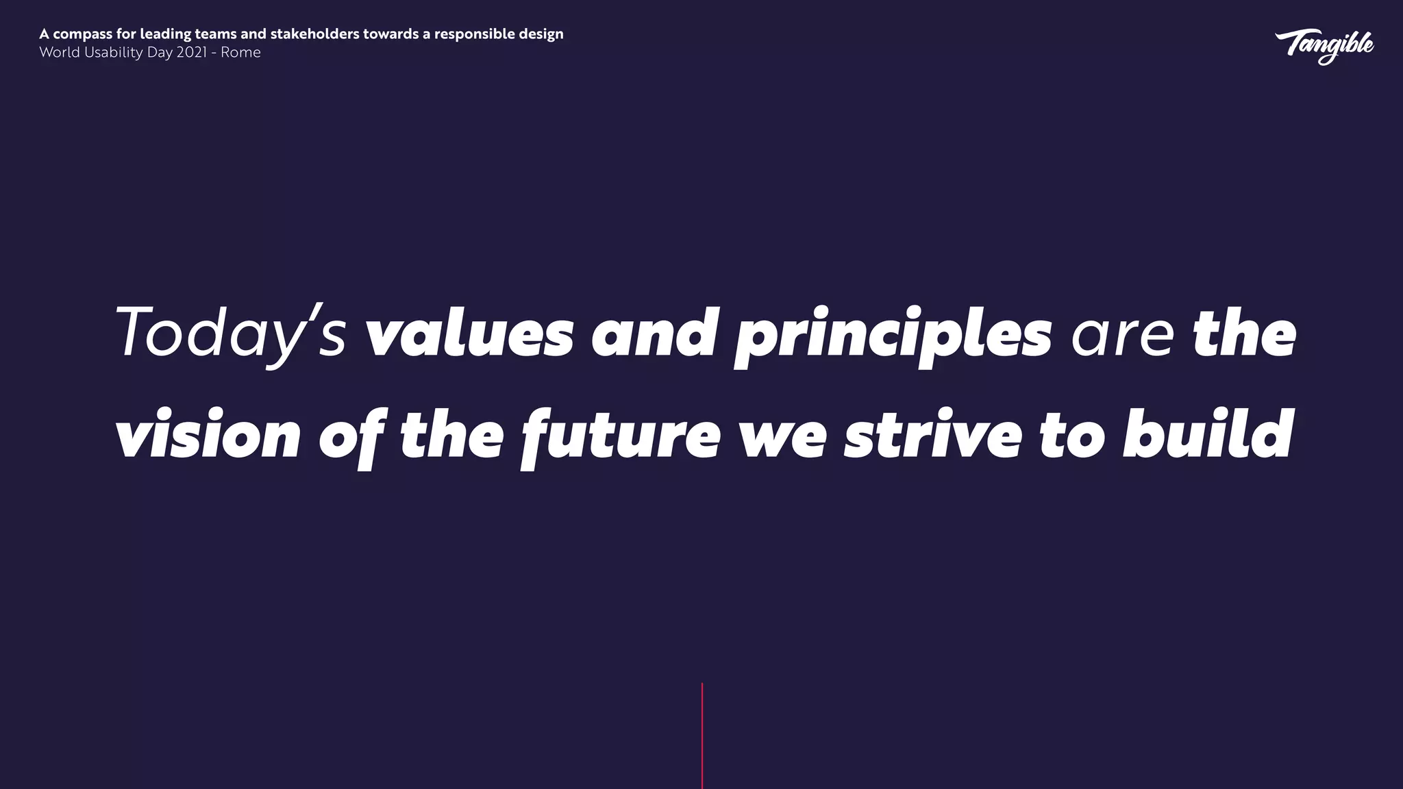 A compass for leading teams and stakeholders towards a responsible design


World Usability Day 2021 - Rome
Today’s values and principles are the
vision of the future we strive to build
 