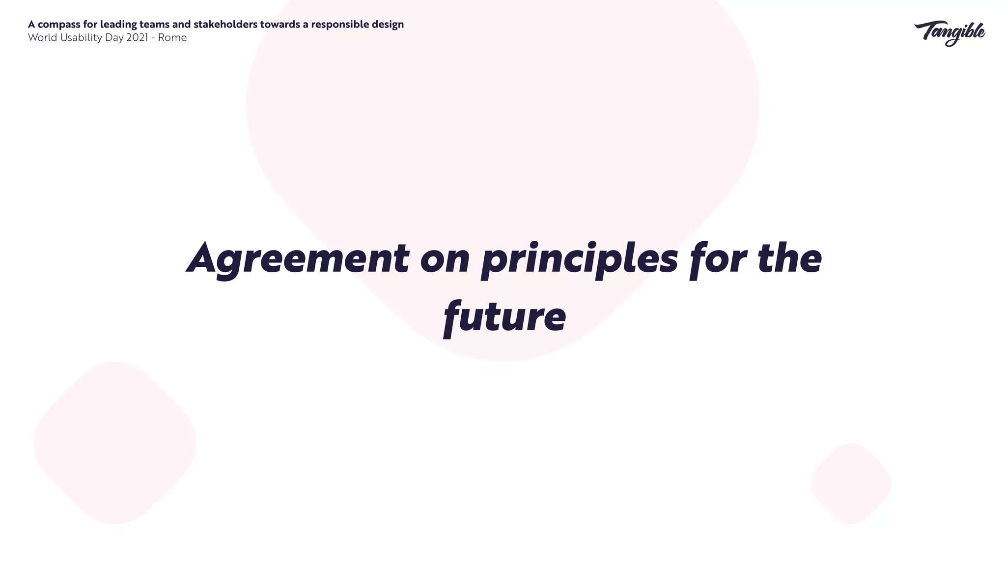 Agreement on principles for the
future
A compass for leading teams and stakeholders towards a responsible design


World Usability Day 2021 - Rome
 