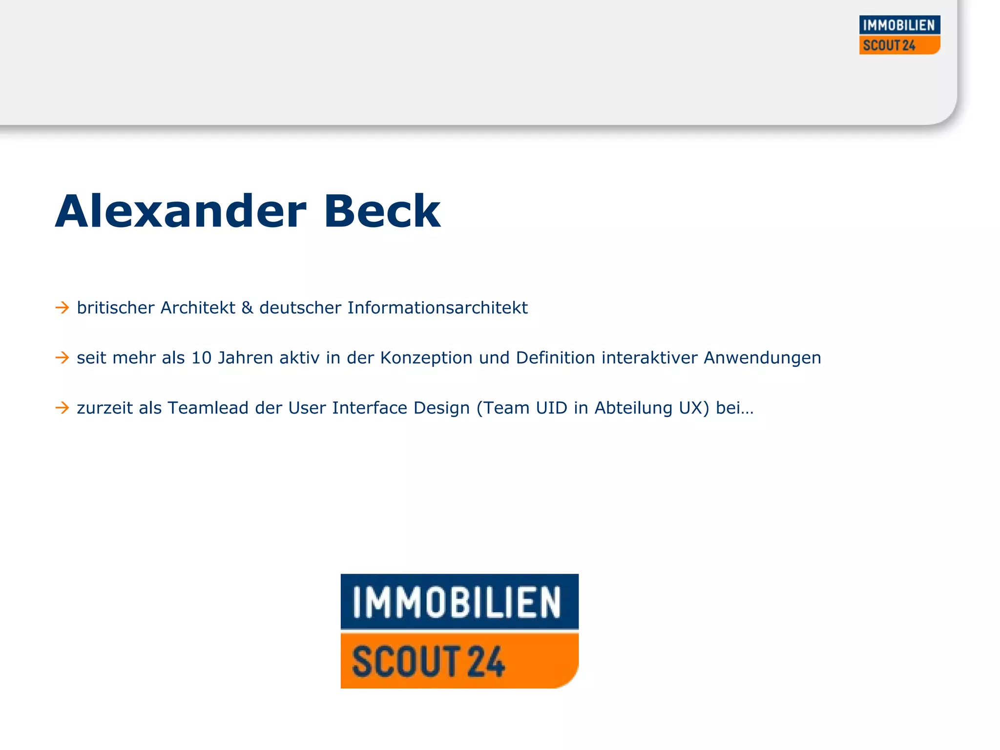 Alexander Beck
 britischer Architekt & deutscher Informationsarchitekt
 seit mehr als 10 Jahren aktiv in der Konzeption und Definition interaktiver Anwendungen
 zurzeit als Teamlead der User Interface Design (Team UID in Abteilung UX) bei…
 