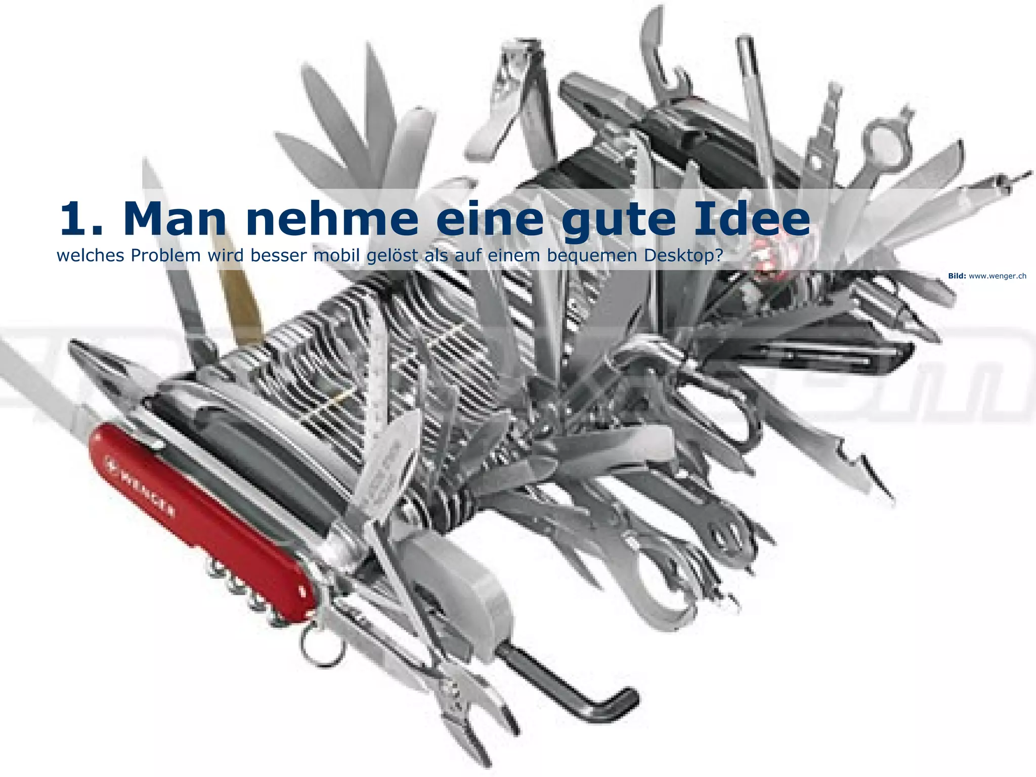 1. Man nehme eine gute Idee
welches Problem wird besser mobil gelöst als auf einem bequemen Desktop?
Bild: www.wenger.ch
 