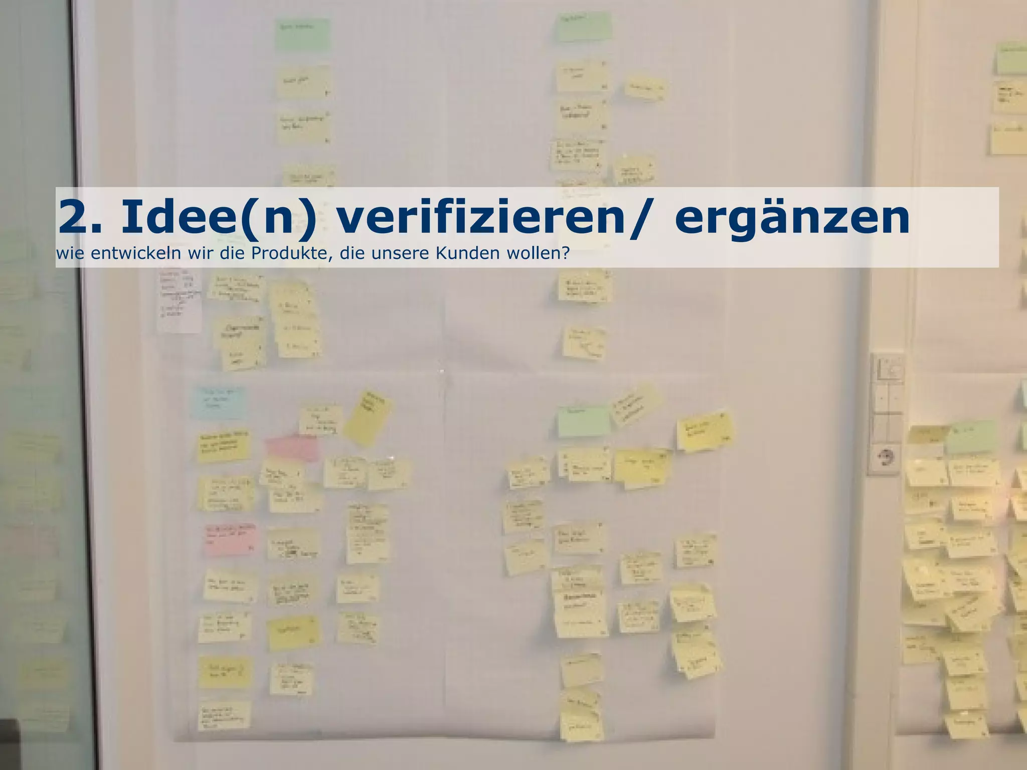 2. Idee(n) verifizieren/ ergänzen
wie entwickeln wir die Produkte, die unsere Kunden wollen?
 