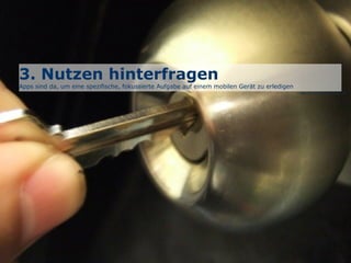 3. Nutzen hinterfragen
Apps sind da, um eine spezifische, fokussierte Aufgabe auf einem mobilen Gerät zu erledigen
Bild: www.oneduasan.wordpress.com
 