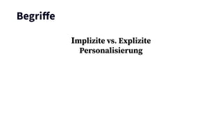 Begriﬀe
Implizite vs. Explizite
Personalisierung
 