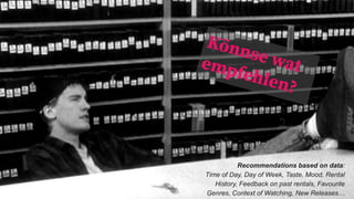 Terminologie & Technologie
Recommendations based on data:
Time of Day, Day of Week, Taste, Mood, Rental
History, Feedback on past rentals, Favourite
Genres, Context of Watching, New Releases…
Könnse watempfehlen?
 