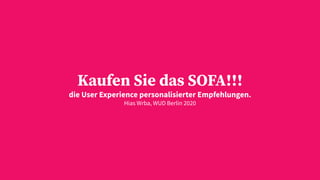 Kaufen Sie das SOFA!!!
die User Experience personalisierter Empfehlungen.
Hias Wrba, WUD Berlin 2020
 