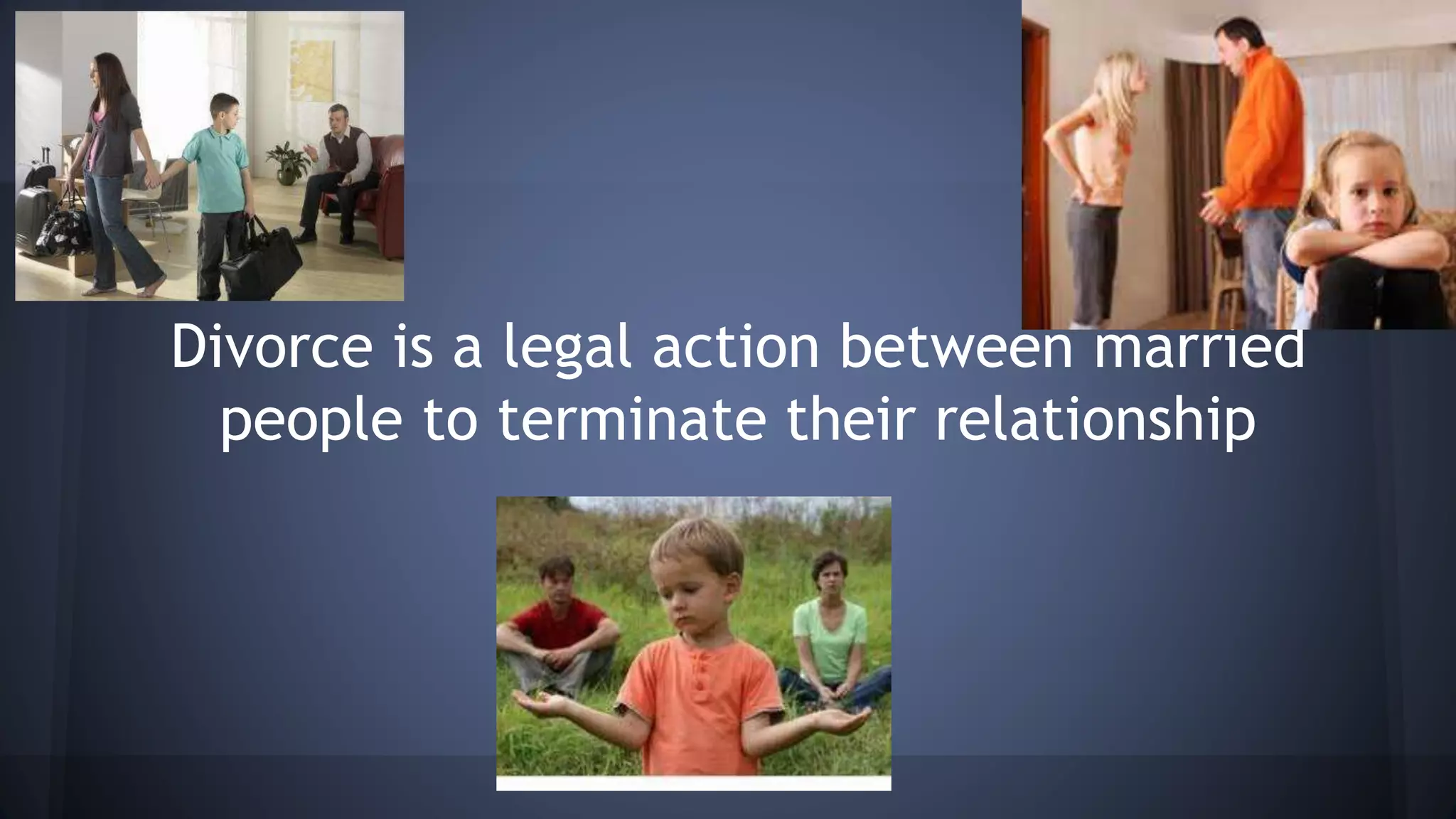 Divorce is a legal action between married
people to terminate their relationship