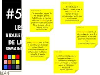 #5 LES  BIDULES  DE LA  SEMAINE Gros ramdam autour de la  poupée géante habillée par la marque italienne  Missoni  qui se promène dans les rues de New York en pleine Fashion Week http://bit.ly/q73XXC TrendyBuzz et Libération.fr ont lancé le site  Publivox , un baromètre des personnalités politiques sur internet politivox.liberation.fr Une  publicité  mal placée et c’est tout un message qui est biaisé. Voici une sélection de diffusion de publicités qui prête à sourire http://bit.ly/oM4vLX Monvigneron .com, un site à déguster pour les producteurs mais aussi pour les amateurs de vin www.mon-vigneron.com Familles recomposées, homoparentales, …  La nouvelle campagne  Eram  fait réagir, la marque ouvre le débat sur Facebook http://bit.ly/pYrmzb #FASHIONWEEK #FAIL #START-UP #ENGAGEE #PRESIDENTIELLES 