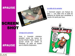 #PAUSE                                      La vidéo de la semaine

                                            « Comment soigner une fracture du
                                            tibia » : une vidéo choc et drôle de
                                            Médecins du Monde pour sensibiliser à
                                            l’accès à la santé pour tous.



SCREEN
  SHOT
         L’image de la semaine

         Suite à l’incendie volontaire
         perpétré contre les locaux du
         journal Charlie Hebdo, la Une du
         journal circule sur Twitter et
         Facebook, en signe de soutien
#PAUSE   pour la liberté d’expression.
 