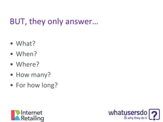 BUT, they only answer…
•
•
•
•
•

What?
When?
Where?
How many?
For how long?

 