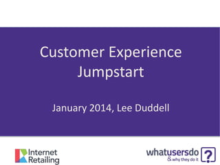 Customer Experience
Jumpstart
January 2014, Lee Duddell

 