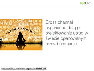 Cross channel
                                   experience design -
                          „Co 11 osoba jest na
                                   projektowanie usług w
                          Facebooku”
                                   świecie opanowanym
                                   przez informacje
                                                      MX 2011 Cindy Chastain




http://www.ﬂickr.com/photos/langwitches/3743680128/
 