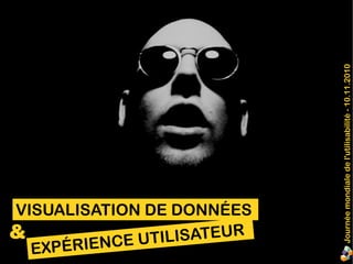 VISUALISATION DE DONNÉES
EXPÉRIENCE UTILISATEUR&
Journéemondialedel'utilisabilité-10.11.2010
 