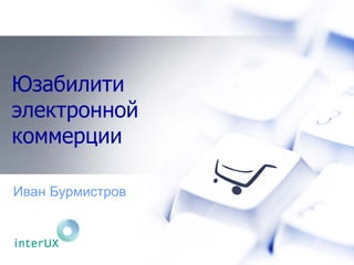 Юзабилити
электронной
коммерции
Иван Бурмистров
 