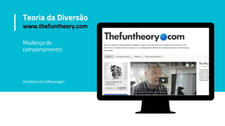 Teoria da Diversão
www.thefuntheory.com
Mudança de
comportamento!
Iniciativa da Volkswagen
 