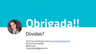 Obrigada!!
Dúvidas?
Você me encontra por aí em www.chaianebitelo.com
fb.com/chaianebitelo
@shymoon
chaianebitelo@gmail.com
 