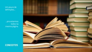 Um pouco de
definições...
CONCEITOS
...pra estarmos
todos na
mesma página.
 