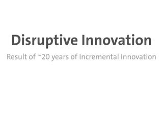 Disruptive Innovation
Result of ~20 years of Incremental Innovation
 