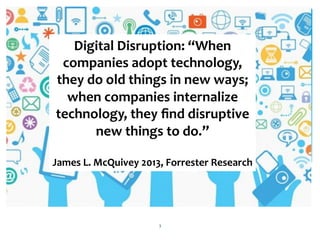 3
Digital Disruption: “When
companies adopt technology,
they do old things in new ways;
when companies internalize
technol...