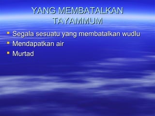 YANG MEMBATALKANYANG MEMBATALKAN
TAYAMMUMTAYAMMUM
 Segala sesuatu yang membatalkan wudluSegala sesuatu yang membatalkan wudlu
 Mendapatkan airMendapatkan air
 MurtadMurtad
 