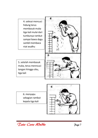 Tata Cara Wudhu Page 7
4. selesai mencuci
hidung terus
membasuk muka
tiga kali mulai dari
tumbunya rambut
sampai bawa dagu
sambil membaca
niat wudhu
5. setelah membasuk
muka, terus menncuci
tangan hiingga siku,
tiga kali
6. menyapu
sebagian rambut
kepala tiga kali
 