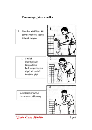 Tata Cara Wudhu Page 6
Cara mengerjakan wuudhu
2. Membaca BASMALAH
sambil mencuci kedua
telapak tangan
1. Setelah
membersikan
tangan terus
berkuumur-kumur
tiga kali sambil
bersikan gigi
3. selesai berkumur
terus mencuci hidung
tiga kali
 
