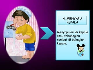 4. MENYAPU
       KEPALA


Menyapu air di kepala
atau sebahagian
rambut di bahagian
kepala.
 