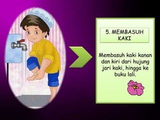 5. MEMBASUH
      KAKI


Membasuh kaki kanan
 dan kiri dari hujung
 jari kaki, hingga ke
       buku lali.
 