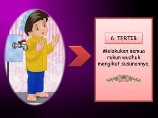 6. TERTIB

 Melakukan semua
   rukun wudhuk
mengikut susunannya.
 