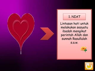 1. NIAT

Lintasan hati untuk
melakukan sesuatu
 ibadah mengikut
perintah Allah dan
 sunnah Rasullulah
       s.a.w.
 