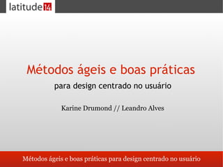 Métodos ágeis e boas práticas
          para design centrado no usuário

             Karine Drumond // Leandro Alves




Métodos ágeis e boas práticas para design centrado no usuário
 