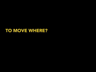 TO MOVE WHERE? 
 