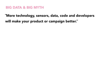 BIG DATA & BIG MYTH 
¨More technology, sensors, data, code and developers 
will make your product or campaign better.¨ 
 