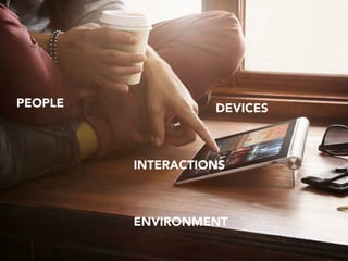 PEOPLE DEVICES 
INTERACTIONS 
ENVIRONMENT 
 