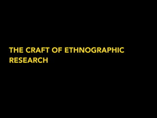 THE CRAFT OF ETHNOGRAPHIC 
RESEARCH 
 