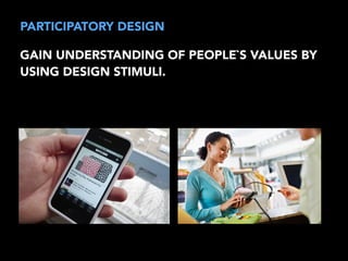 PARTICIPATORY DESIGN 
GAIN UNDERSTANDING OF PEOPLE`S VALUES BY 
USING DESIGN STIMULI. 
 